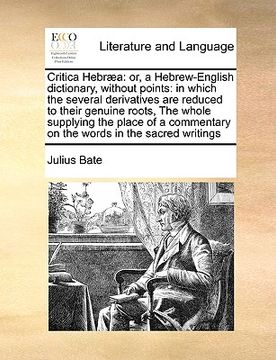 portada critica hebr]a: or, a hebrew-english dictionary, without points: in which the several derivatives are reduced to their genuine roots,