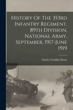 portada History Of The 353rd Infantry Regiment, 89th Division, National Army, September, 1917-june 1919 (en Inglés)
