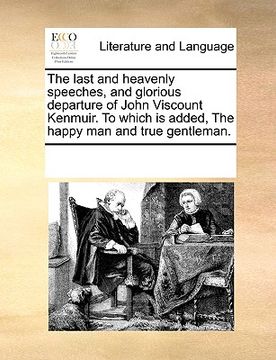 portada the last and heavenly speeches, and glorious departure of john viscount kenmuir. to which is added, the happy man and true gentleman. (en Inglés)