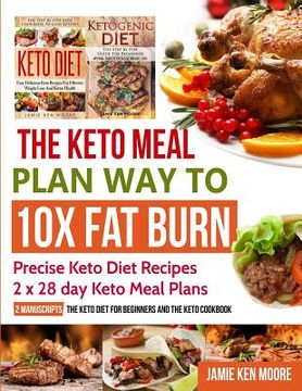 portada The Keto Meal Plan Way To 10x Fat Burn: 2 manuscripts - The Keto Diet for Beginners and The Keto Cookbook: Precise Keto Diet Recipes 2 x 28 day Keto M (en Inglés)