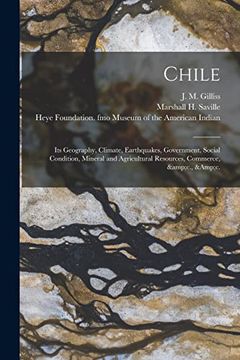 portada Chile: Its Geography, Climate, Earthquakes, Government, Social Condition, Mineral and Agricultural Resources, Commerce, &c., (en Inglés)