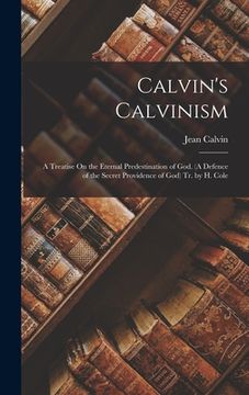 portada Calvin's Calvinism: A Treatise On the Eternal Predestination of God. (A Defence of the Secret Providence of God) Tr. by H. Cole (en Inglés)