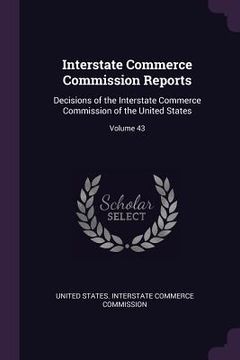portada Interstate Commerce Commission Reports: Decisions of the Interstate Commerce Commission of the United States; Volume 43 (in English)