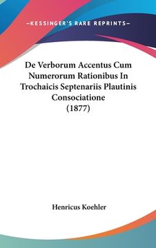 portada De Verborum Accentus Cum Numerorum Rationibus In Trochaicis Septenariis Plautinis Consociatione (1877) (en Latin)