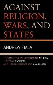 portada Against Religion, Wars, and States: The Case for Enlightenment Atheism, Just war Pacifism, and Liberal-Democratic Anarchism (in English)