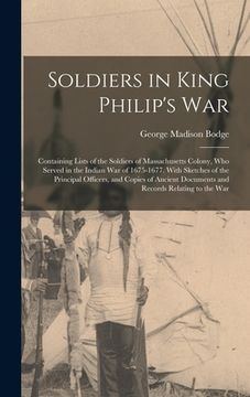 portada Soldiers in King Philip's War: Containing Lists of the Soldiers of Massachusetts Colony, Who Served in the Indian War of 1675-1677. With Sketches of (in English)