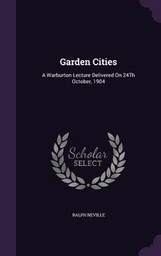 portada Garden Cities: A Warburton Lecture Delivered On 24Th October, 1904 (en Inglés)