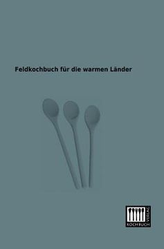 Feldkochbuch für die Warmen Länder de Anonymus(Kochbuch-Verlag) (en Alemán)