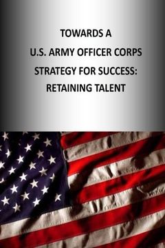 portada Towards A U.S. Army Officer Corps Strategy for Success: RETAINING TALENT: Volume 3 (OFFICER CORPS STRATEGY SERIES)