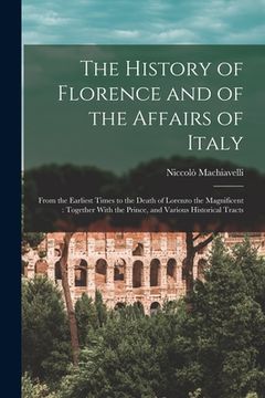 portada The History of Florence and of the Affairs of Italy: From the Earliest Times to the Death of Lorenzo the Magnificent: Together With the Prince, and Va (en Inglés)