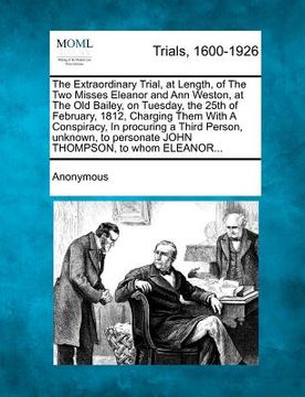 portada the extraordinary trial, at length, of the two misses eleanor and ann weston, at the old bailey, on tuesday, the 25th of february, 1812, charging them (in English)