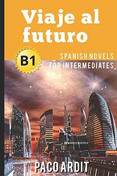 portada Spanish Novels: Viaje al Futuro (Spanish Novels for Intermediates - B1): 14 (Spanish Novels Series) (in English)