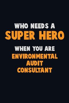 portada Who Need A SUPER HERO, When You Are Environmental Audit Consultant: 6X9 Career Pride 120 pages Writing Notebooks (in English)