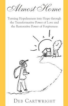 portada Almost Home: Turning Hopelessness into Hope through the Transformative Power of Love and the Restorative Power of Forgiveness