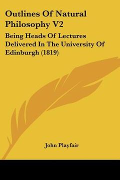 portada outlines of natural philosophy v2: being heads of lectures delivered in the university of edinburgh (1819) (en Inglés)