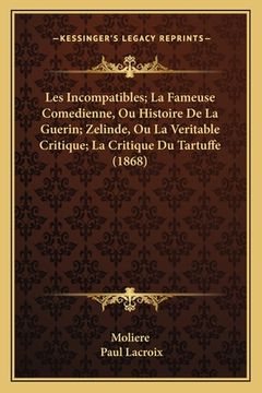 portada Les Incompatibles; La Fameuse Comedienne, Ou Histoire De La Guerin; Zelinde, Ou La Veritable Critique; La Critique Du Tartuffe (1868) (en Francés)