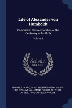 portada Life of Alexander von Humboldt: Compiled in Commemoration of the Centenary of his Birth; Volume 2