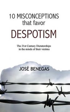 portada 10 Misconceptions That Favor Despotism: 21st Century Dictatorships in the Mind of Their Victims (en Inglés)