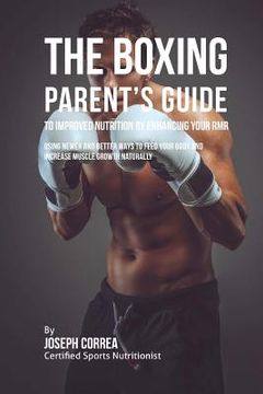 portada The Boxing Parent's Guide to Improved Nutrition by Enhancing Your RMR: Using Newer and Better Ways to Feed Your Body and Increase Muscle Growth Natura