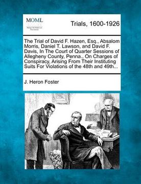 portada the trial of david f. hazen, esq., absalom morris, daniel t. lawson, and david f. davis, in the court of quarter sessions of allegheny county, penna., (en Inglés)