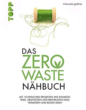 portada Das Zero-Waste-Nähbuch: Mit Einfachen Projekten wie Kosmetik-Pads, Obstnetzen und Brotbeuteln Müll Vermeiden und Besser Leben. Mit Zahlreichen Tipps und Texten für ein Umweltfreundlicheres Leben. (en Alemán)