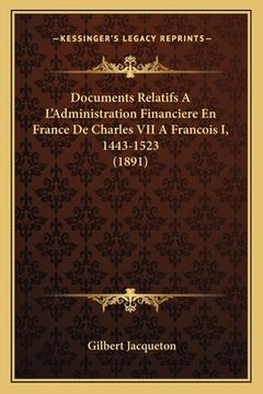 portada Documents Relatifs A L'Administration Financiere En France De Charles VII A Francois I, 1443-1523 (1891) (in French)