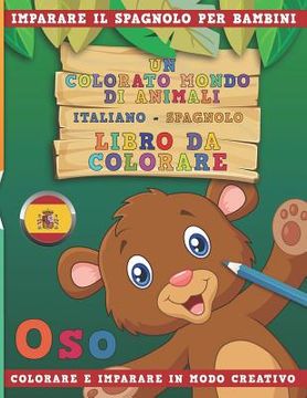 portada Un Colorato Mondo Di Animali - Italiano-Spagnolo - Libro Da Colorare. Imparare Il Spagnolo Per Bambini. Colorare E Imparare in Modo Creativo. (en Italiano)