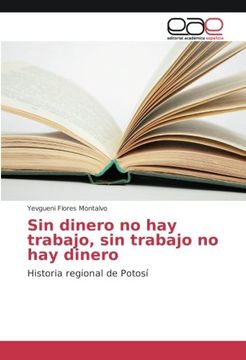 portada Sin dinero no hay trabajo, sin trabajo no hay dinero: Historia regional de Potosí