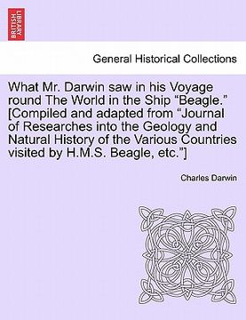 portada what mr. darwin saw in his voyage round the world in the ship "beagle." [compiled and adapted from "journal of researches into the geology and natural (en Inglés)