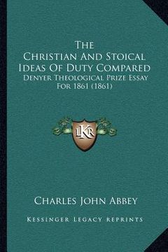 portada the christian and stoical ideas of duty compared: denyer theological prize essay for 1861 (1861) (en Inglés)