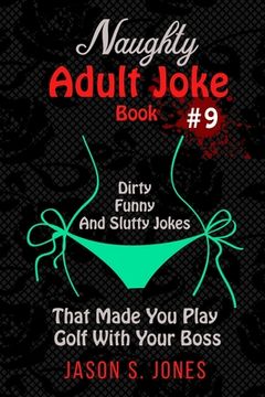 portada Naughty Adult Joke Book #9: Dirty, Funny And Slutty Jokes That Made You Play Golf With Your Boss (en Inglés)