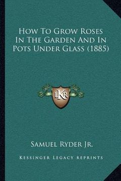 portada how to grow roses in the garden and in pots under glass (1885) (en Inglés)