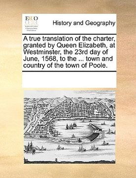 portada a   true translation of the charter, granted by queen elizabeth, at westminster, the 23rd day of june, 1568, to the ... town and country of the town o