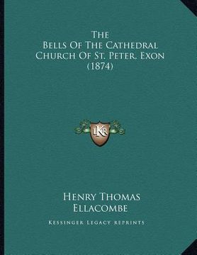 portada the bells of the cathedral church of st. peter, exon (1874) (en Inglés)