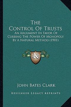 portada the control of trusts: an argument in favor of curbing the power of monopoly by a natural method (1901) (in English)