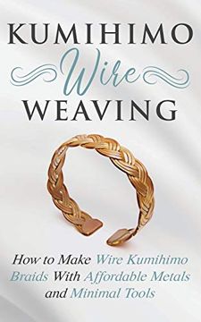 portada Kumihimo Wire Weaving: How to Make Wire Kumihimo Braids With Affordable Metals and Minimal Tools (en Inglés)