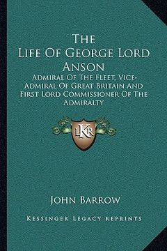 portada the life of george lord anson: admiral of the fleet, vice-admiral of great britain and first lord commissioner of the admiralty (en Inglés)