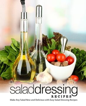 portada Salad Dressing Recipes: Make Any Salad New and Delicious with Easy Salad Dressing Recipes (2nd Edition) (en Inglés)