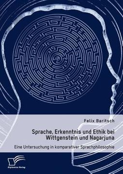 portada Sprache, Erkenntnis und Ethik bei Wittgenstein und Nagarjuna. Eine Untersuchung in komparativer Sprachphilosophie (en Alemán)