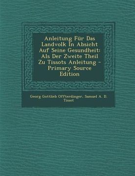 portada Anleitung Für Das Landvolk In Absicht Auf Seine Gesundheit: Als Der Zweite Theil Zu Tissots Anleitung - Primary Source Edition (en Africanos)