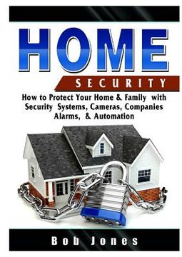 portada Home Security Guide: How to Protect Your Home & Family with Security Systems, Cameras, Companies, Alarms, & Automation