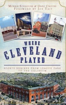 portada Where Cleveland Played: Sports Shrines from League Park to the Coliseum