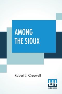 portada Among The Sioux: A Story Of The Twin Cities And The Two Dakotas With Introduction By The Rev. David R. Breed, D.D. (en Inglés)