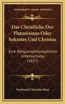 portada Das Christliche Des Platonismus Oder Sokrates Und Christus: Eine Religionsphilosophische Untersuchung (1837) (en Alemán)
