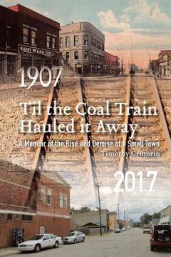 portada Til the Coal Train Hauled It Away: A Memoir of the Rise and Demise of a Small Town (in English)