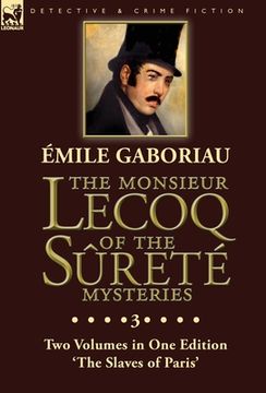 portada The Monsieur Lecoq of the Sûreté Mysteries: Volume 3- Two Volumes in One Edition 'The Slaves of Paris' (en Inglés)