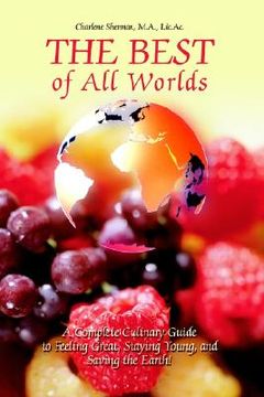 portada the best of all worlds: a complete culinary guide to feeling great, staying young, and saving the earth! (en Inglés)