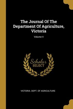 portada The Journal Of The Department Of Agriculture, Victoria; Volume 4 (en Inglés)