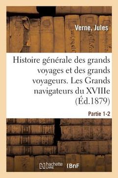 portada Histoire Générale Des Grands Voyages Et Des Grands Voyageurs. Les Grands Navigateurs Du Xviiie: Partie 1-2. Fac-Similé d'Après Les Documents Anciens E (en Francés)