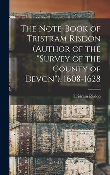 portada The Note-Book of Tristram Risdon (Author of the "Survey of the County of Devon"), 1608-1628 (en Inglés)